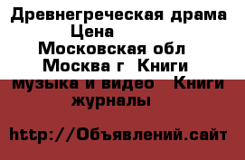 Древнегреческая драма › Цена ­ 2 000 - Московская обл., Москва г. Книги, музыка и видео » Книги, журналы   